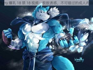 furry 爆乳 18 禁 18 视频：极致诱惑，不可错过的成人内容