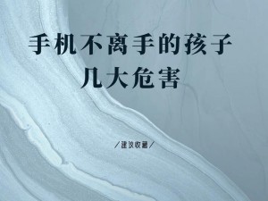 孩子沉迷手机的危害——小心它影响孩子的身心健康