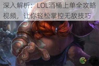 深入解析：LOL酒桶上单全攻略视频，让你轻松掌控无敌技巧