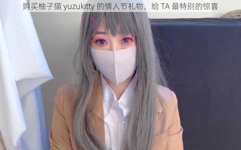 购买柚子猫 yuzukitty 的情人节礼物，给 TA 最特别的惊喜