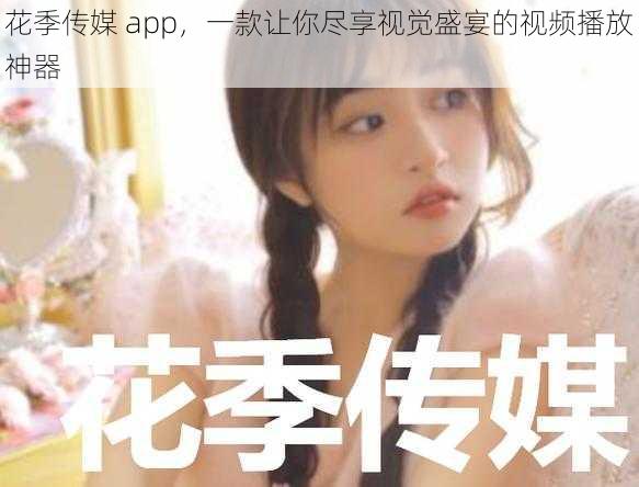 花季传媒 app，一款让你尽享视觉盛宴的视频播放神器