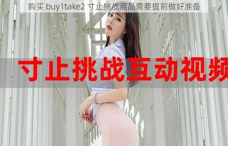 购买 buy1take2 寸止挑战商品需要提前做好准备