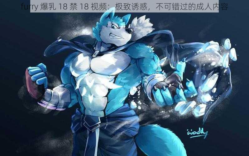 furry 爆乳 18 禁 18 视频：极致诱惑，不可错过的成人内容