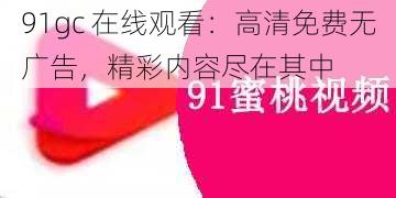 91gc 在线观看：高清免费无广告，精彩内容尽在其中