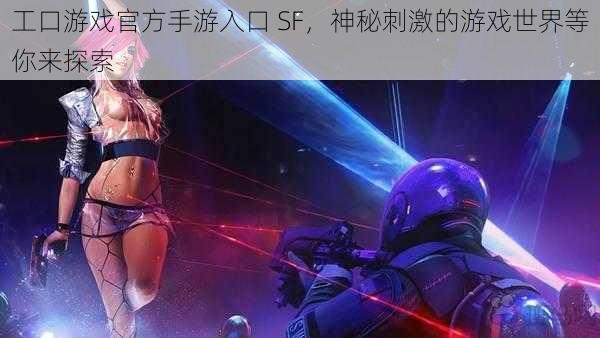 工口游戏官方手游入口 SF，神秘刺激的游戏世界等你来探索