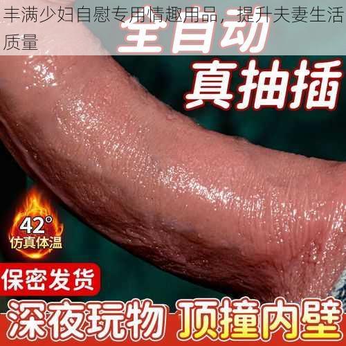 丰满少妇自慰专用情趣用品，提升夫妻生活质量